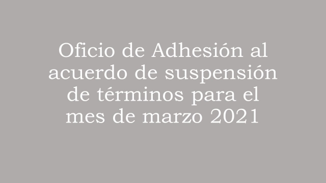 Oficio de Adhesión al acuerdo de suspensión de términos marzo 2021