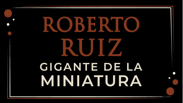 Roberto Ruiz. Gigante de la miniatura